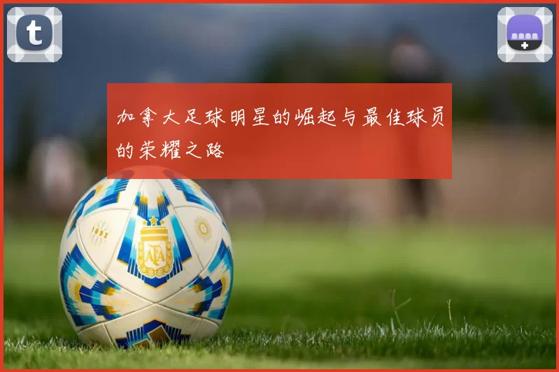 加拿大足球明星的崛起与最佳球员的荣耀之路