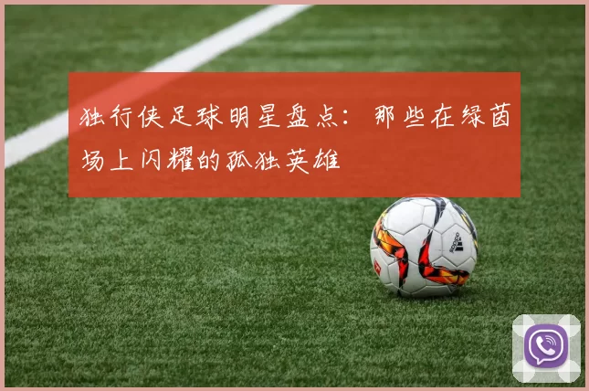 独行侠足球明星盘点：那些在绿茵场上闪耀的孤独英雄