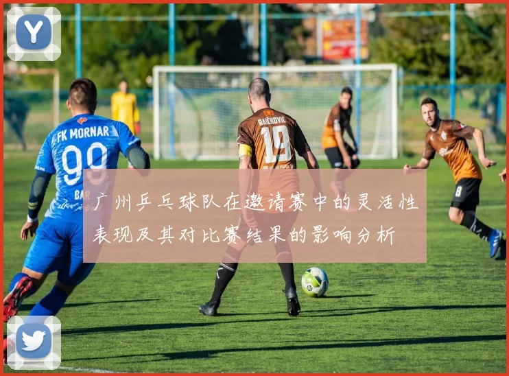 广州乒乓球队在邀请赛中的灵活性表现及其对比赛结果的影响分析