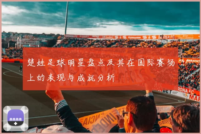 楚姓足球明星盘点及其在国际赛场上的表现与成就分析