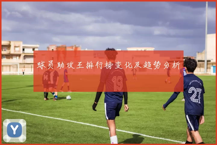 球员助攻王排行榜变化及趋势分析