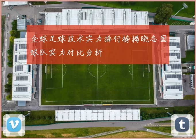 全球足球技术实力排行榜揭晓各国球队实力对比分析