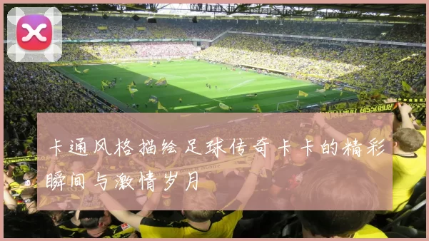 卡通风格描绘足球传奇卡卡的精彩瞬间与激情岁月