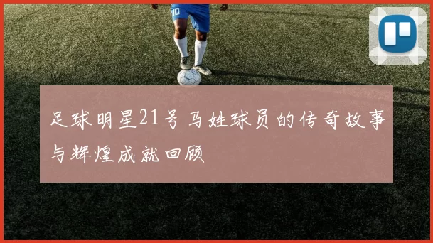 足球明星21号马姓球员的传奇故事与辉煌成就回顾