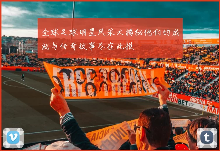 全球足球明星风采大揭秘他们的成就与传奇故事尽在此报