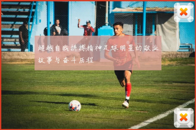 超越自我拼搏精神足球明星的敬业故事与奋斗历程