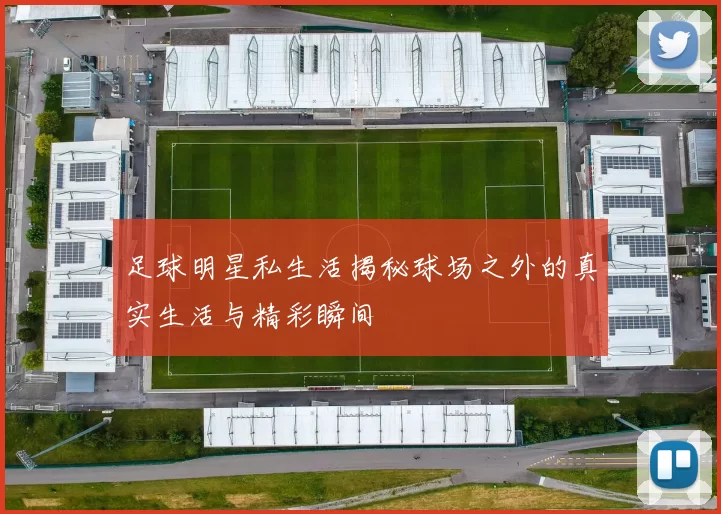 足球明星私生活揭秘球场之外的真实生活与精彩瞬间
