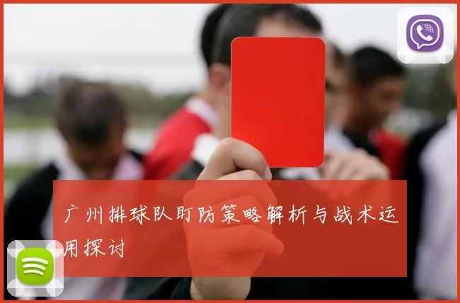 广州排球队盯防策略解析与战术运用探讨