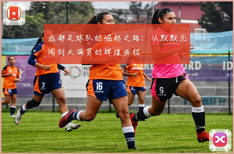 成都足球队的崛起之路：从默默无闻到大满贯的辉煌历程