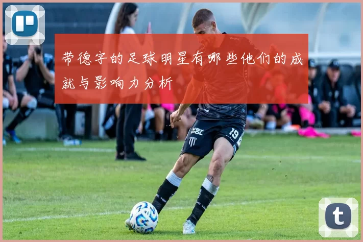 带德字的足球明星有哪些他们的成就与影响力分析