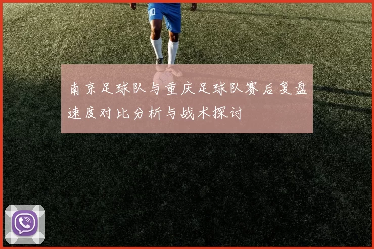 南京足球队与重庆足球队赛后复盘速度对比分析与战术探讨