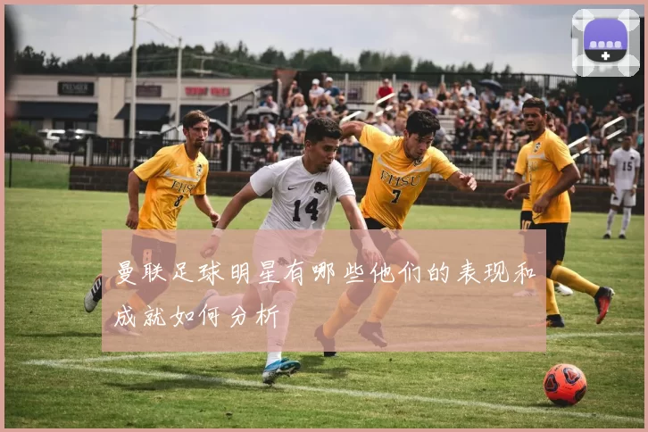 曼联足球明星有哪些他们的表现和成就如何分析