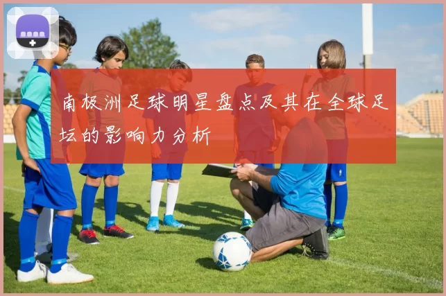 南极洲足球明星盘点及其在全球足坛的影响力分析