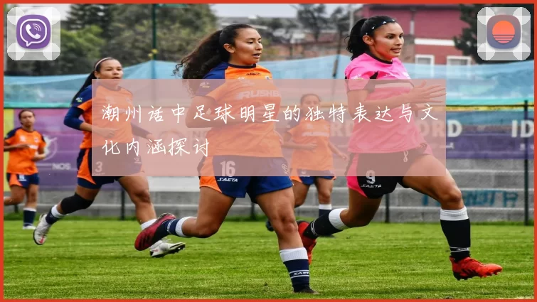 潮州话中足球明星的独特表达与文化内涵探讨