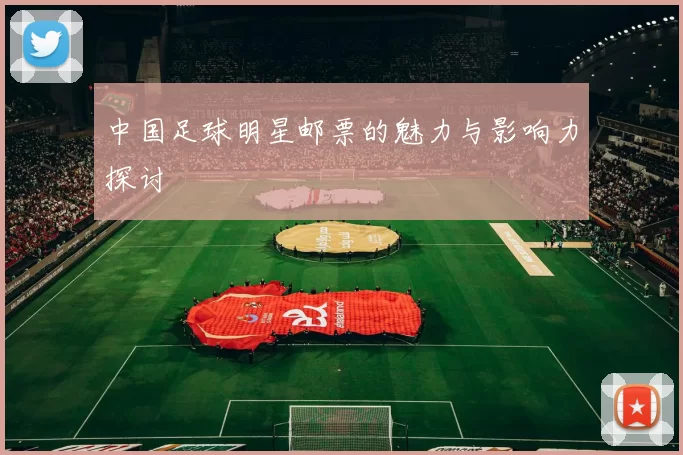 中国足球明星邮票的魅力与影响力探讨