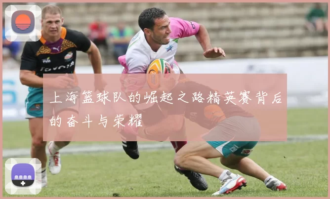 上海篮球队的崛起之路精英赛背后的奋斗与荣耀