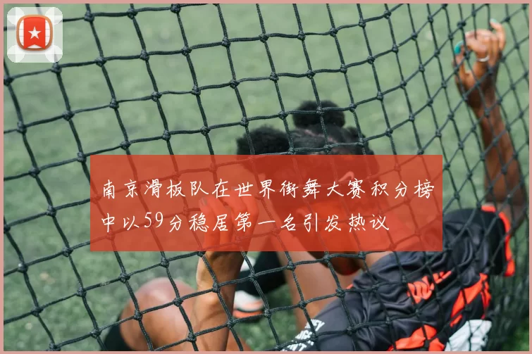 南京滑板队在世界街舞大赛积分榜中以59分稳居第一名引发热议