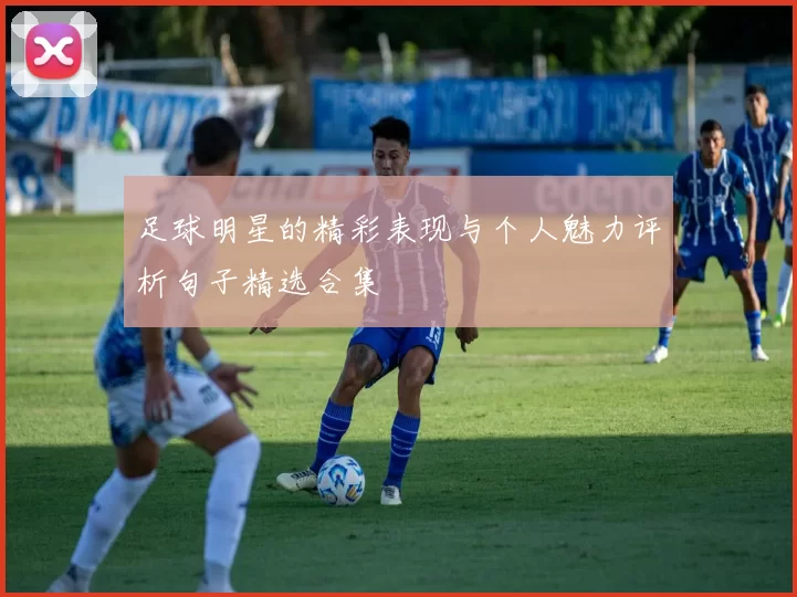 足球明星的精彩表现与个人魅力评析句子精选合集