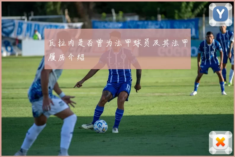 瓦拉内是否曾为法甲球员及其法甲履历介绍
