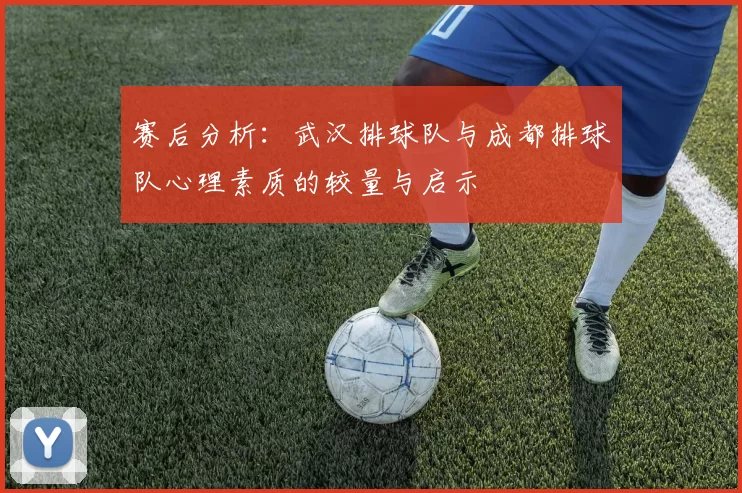 赛后分析：武汉排球队与成都排球队心理素质的较量与启示