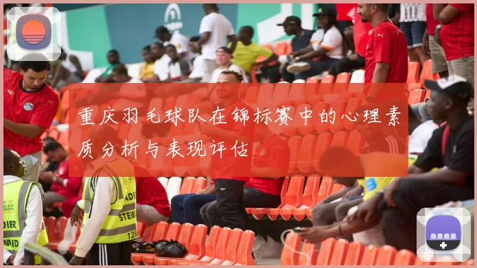 重庆羽毛球队在锦标赛中的心理素质分析与表现评估