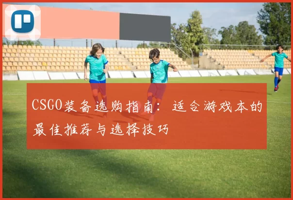 CSGO装备选购指南：适合游戏本的最佳推荐与选择技巧