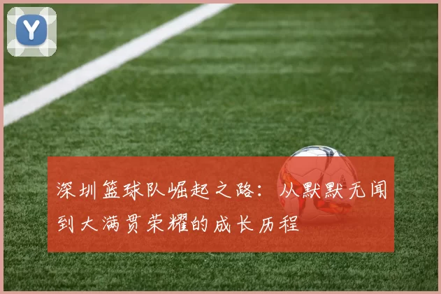 深圳篮球队崛起之路：从默默无闻到大满贯荣耀的成长历程