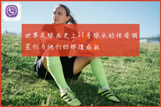 世界足球历史上11号球衣的传奇明星们与他们的辉煌成就