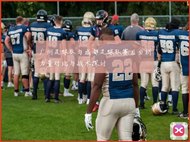 广州足球队与成都足球队赛后分析力量对比与战术探讨