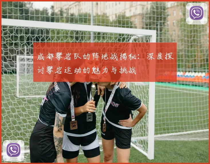 成都攀岩队的阵地战揭秘：深度探讨攀岩运动的魅力与挑战