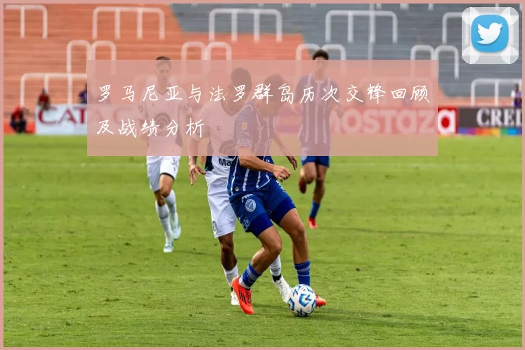罗马尼亚与法罗群岛历次交锋回顾及战绩分析