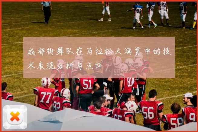成都街舞队在马拉松大满贯中的技术表现分析与点评