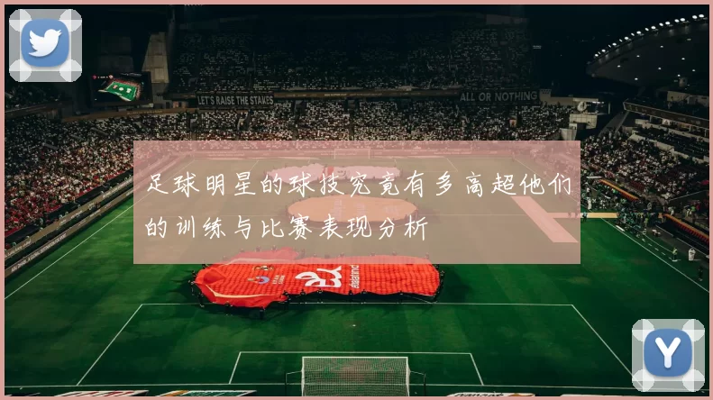 足球明星的球技究竟有多高超他们的训练与比赛表现分析