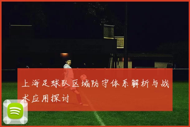 上海足球队区域防守体系解析与战术应用探讨