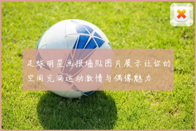 足球明星画报墙贴图片展示让你的空间充满运动激情与偶像魅力