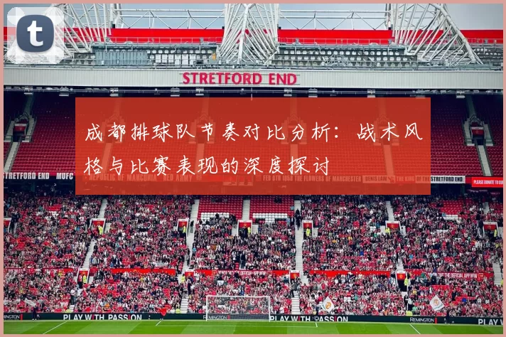 成都排球队节奏对比分析：战术风格与比赛表现的深度探讨