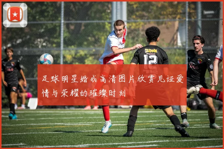 足球明星婚戒高清图片欣赏见证爱情与荣耀的璀璨时刻