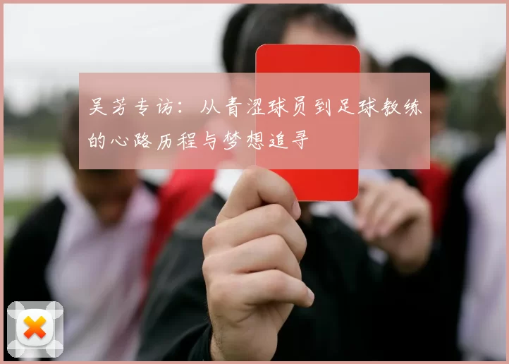 吴芳专访：从青涩球员到足球教练的心路历程与梦想追寻