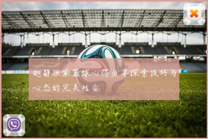 赵静独家篮球心得分享探索技巧与心态的完美结合