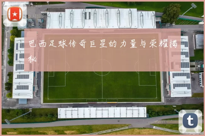 巴西足球传奇巨星的力量与荣耀揭秘