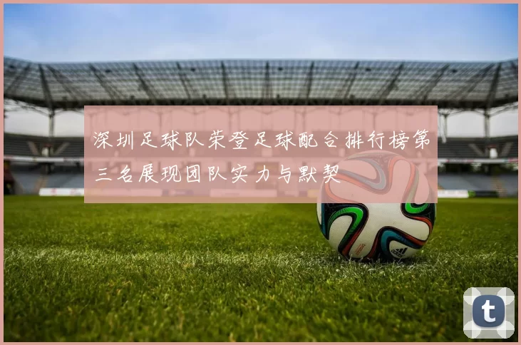 深圳足球队荣登足球配合排行榜第三名展现团队实力与默契