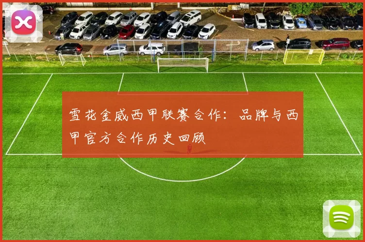 雪花金威西甲联赛合作：品牌与西甲官方合作历史回顾