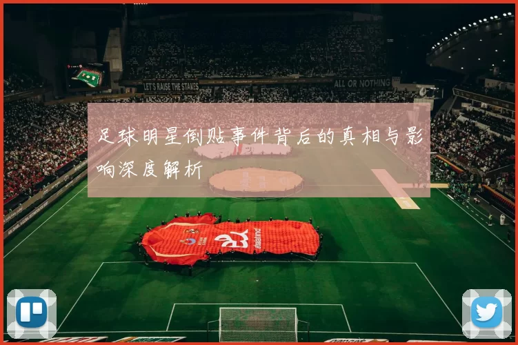 足球明星倒贴事件背后的真相与影响深度解析