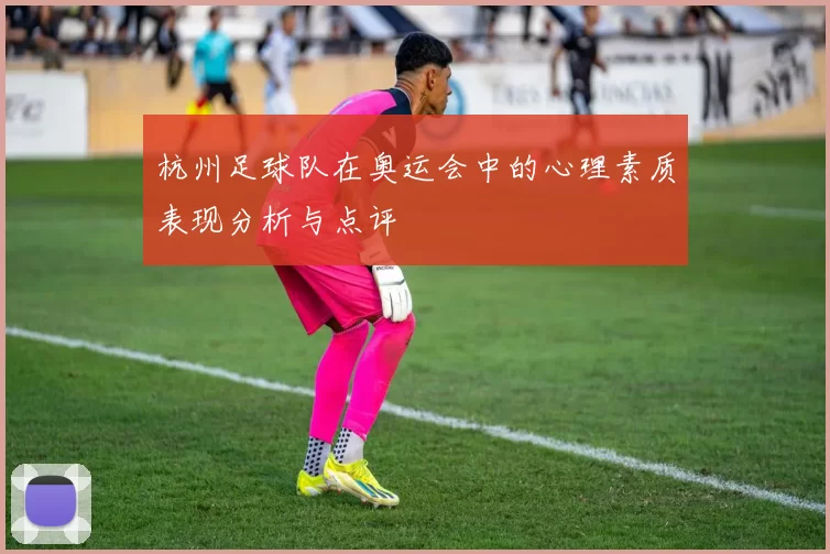 杭州足球队在奥运会中的心理素质表现分析与点评