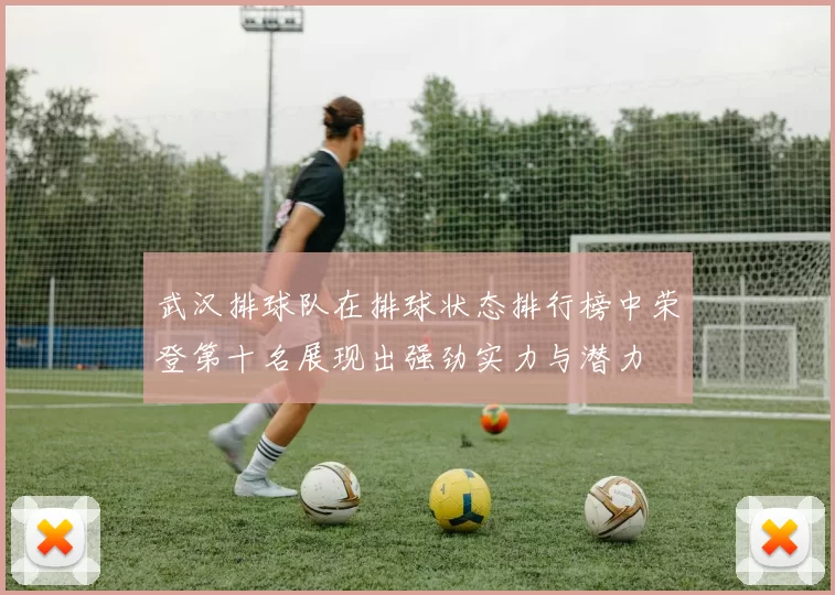 武汉排球队在排球状态排行榜中荣登第十名展现出强劲实力与潜力