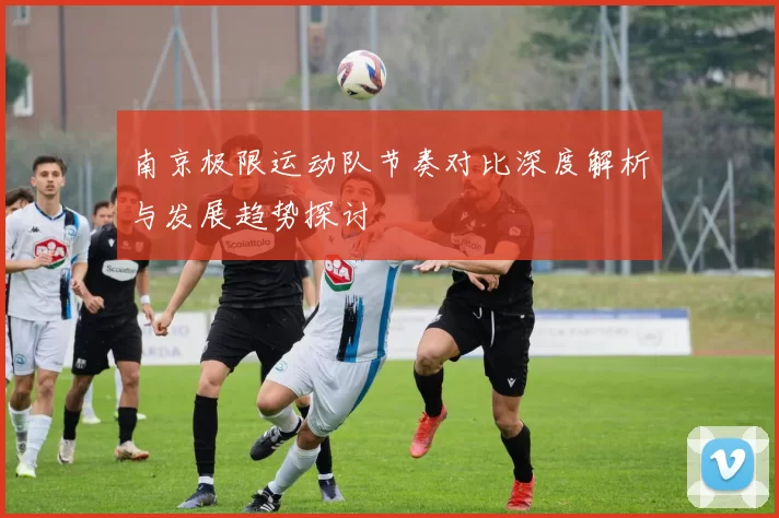 南京极限运动队节奏对比深度解析与发展趋势探讨