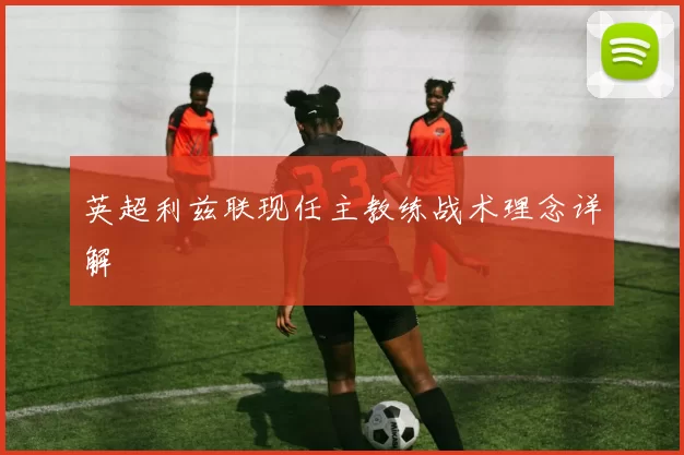 英超利兹联现任主教练战术理念详解