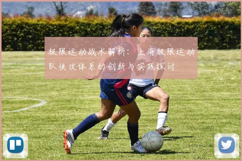 极限运动战术解析：上海极限运动队快攻体系的创新与实践探讨