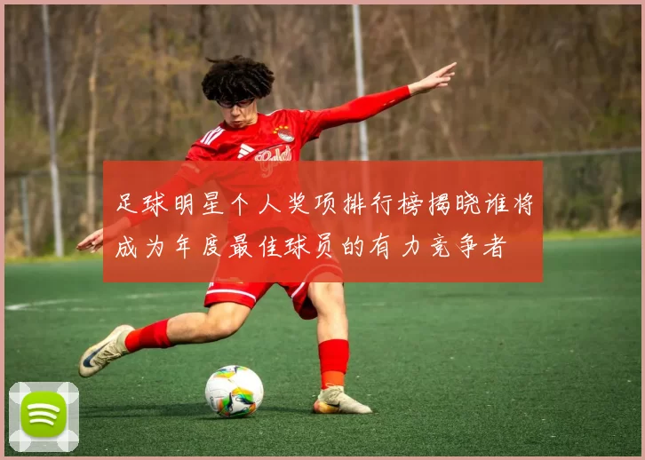 足球明星个人奖项排行榜揭晓谁将成为年度最佳球员的有力竞争者