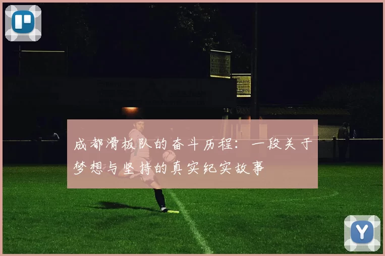 成都滑板队的奋斗历程：一段关于梦想与坚持的真实纪实故事